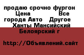 продаю срочно фургон  › Цена ­ 170 000 - Все города Авто » Другое   . Ханты-Мансийский,Белоярский г.